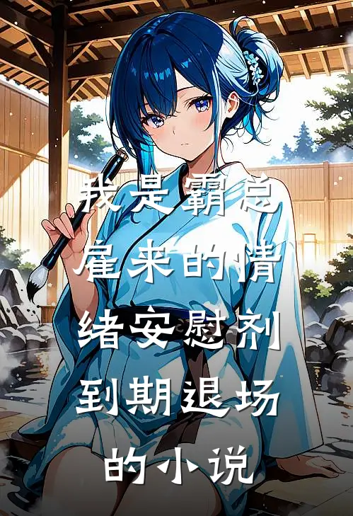 我是霸总雇来的情绪安慰剂，到期退场的小说