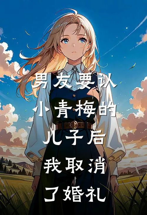 男友要认小青梅的儿子后，我取消了婚礼