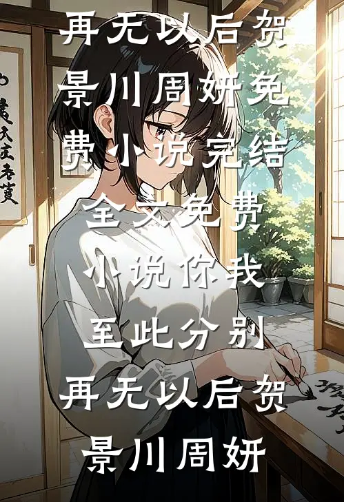 你我至此分别，再无以后(贺景川周妍)免费小说完结_全文免费小说你我至此分别，再无以后(贺景川周妍)
