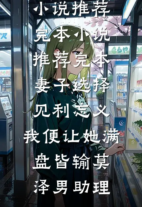 妻子选择见利忘义，我便让她满盘皆输(莫泽男助理)小说推荐完本_小说推荐完本妻子选择见利忘义，我便让她满盘皆输莫泽男助理