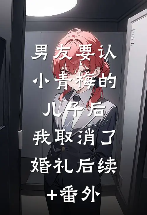 男友要认小青梅的儿子后，我取消了婚礼后续+番外