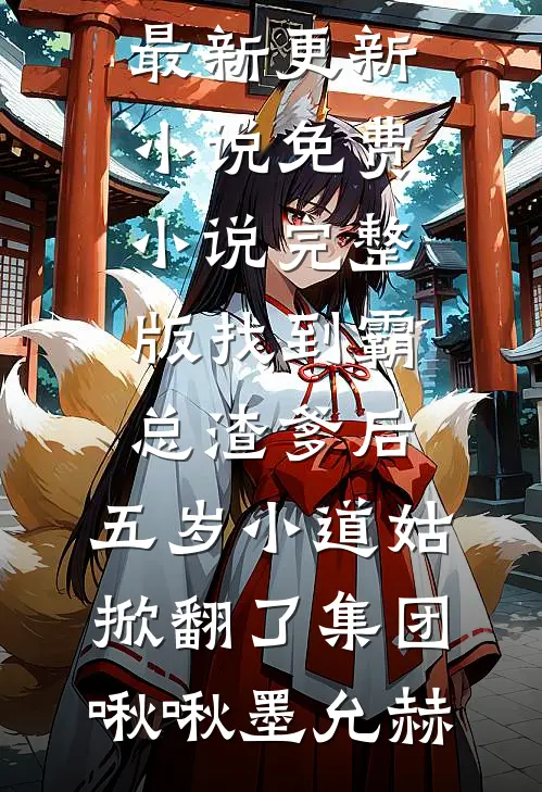 找到霸总渣爹后，五岁小道姑掀翻了集团啾啾墨允赫最新更新小说_免费小说完整版找到霸总渣爹后，五岁小道姑掀翻了集团啾啾墨允赫