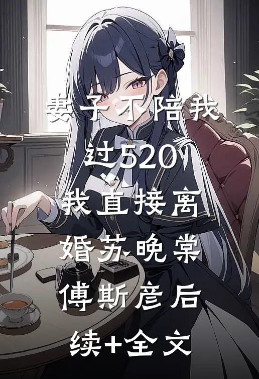 妻子不陪我过520，我直接离婚苏晚棠傅斯彦后续+全文