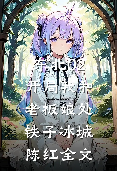 东北02：开局我和老板娘处铁子冰城陈红全文