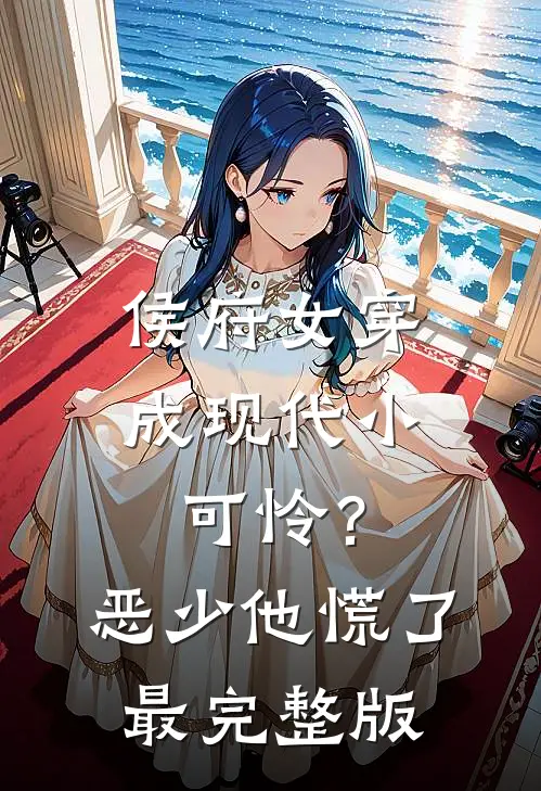 侯府女穿成现代小可怜？恶少他慌了最完整版