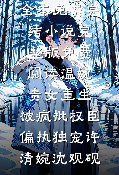 温婉贵女重生，被疯批权臣偏执独宠许清婉沈观砚全本免费完结小说_完整版免费阅读温婉贵女重生，被疯批权臣偏执独宠许清婉沈观砚
