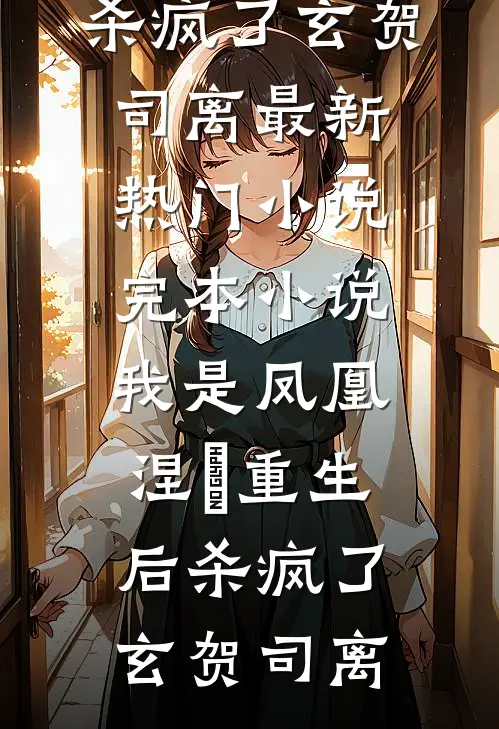我是凤凰，涅槃重生后杀疯了(玄贺司离)最新热门小说_完本小说我是凤凰，涅槃重生后杀疯了(玄贺司离)