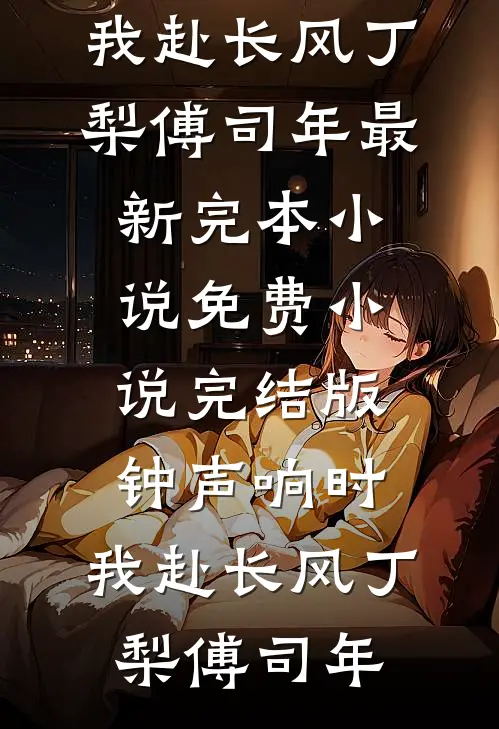 钟声响时，我赴长风(丁梨傅司年)最新完本小说_免费小说完结版钟声响时，我赴长风(丁梨傅司年)