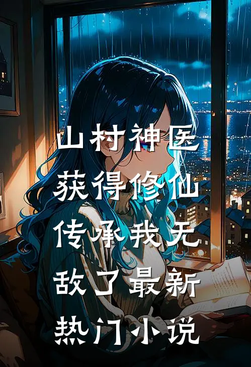 山村神医，获得修仙传承我无敌了最新热门小说