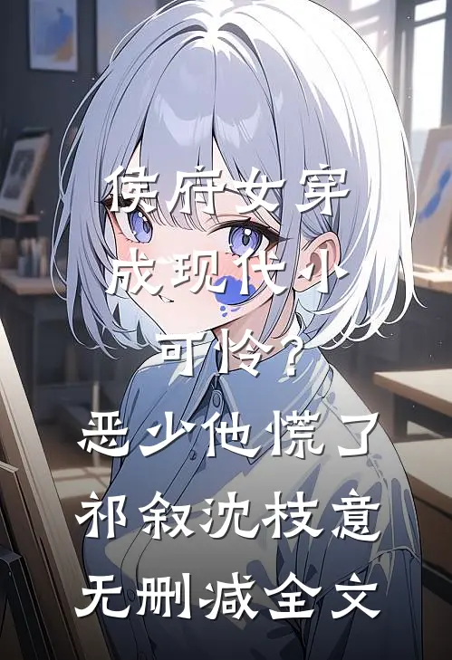 侯府女穿成现代小可怜？恶少他慌了祁叙沈枝意无删减全文