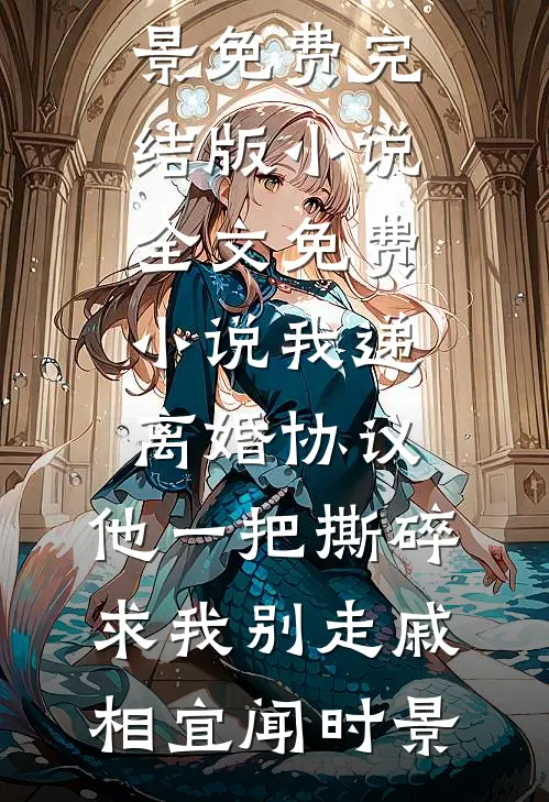 我递离婚协议，他一把撕碎求我别走(戚相宜闻时景)免费完结版小说_全文免费小说我递离婚协议，他一把撕碎求我别走(戚相宜闻时景)