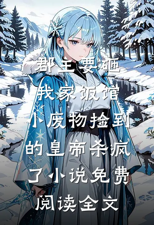 郡主要砸我家饭馆，小废物捡到的皇帝杀疯了小说免费阅读全文