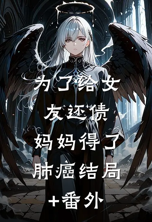 为了给女友还债，妈妈得了肺癌结局+番外