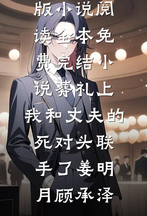 葬礼上，我和丈夫的死对头联手了(姜明月顾承泽)完结版小说阅读_全本免费完结小说葬礼上，我和丈夫的死对头联手了(姜明月顾承泽)