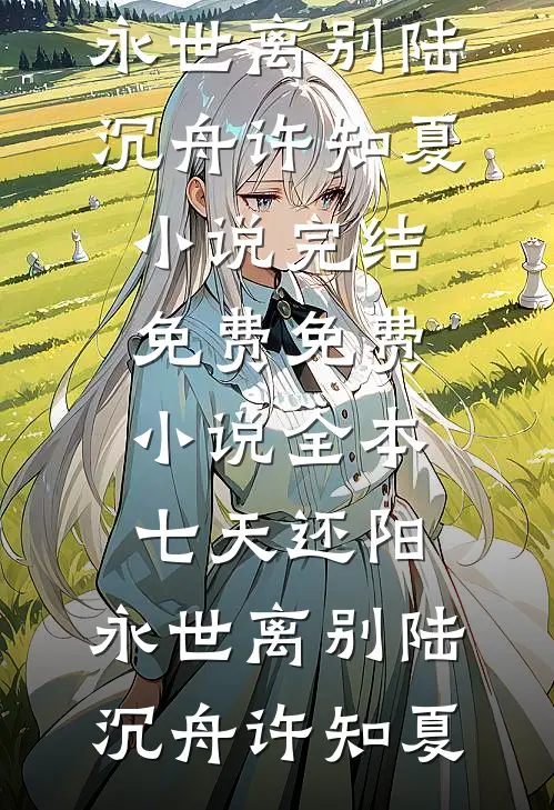 七天还阳，永世离别(陆沉舟许知夏)小说完结免费_免费小说全本七天还阳，永世离别陆沉舟许知夏