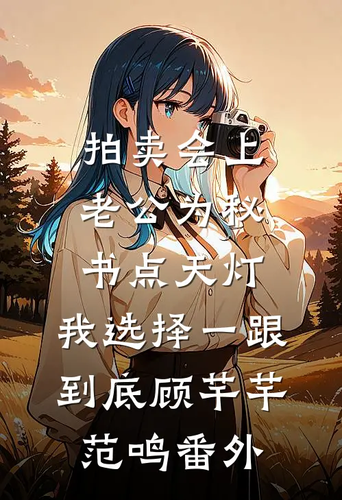 拍卖会上老公为秘书点天灯，我选择一跟到底顾芊芊范鸣番外