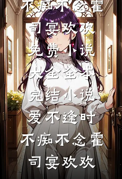 爱不逢时，不痴不念霍司宴欢欢免费小说大全_全本完结小说爱不逢时，不痴不念霍司宴欢欢