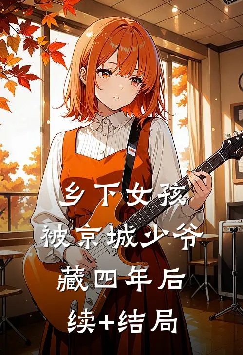 乡下女孩，被京城少爷藏四年后续+结局