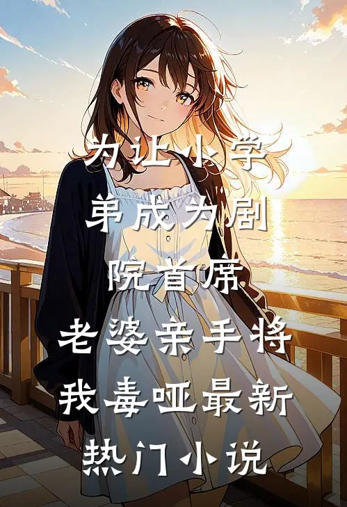 为让小学弟成为剧院首席，老婆亲手将我毒哑最新热门小说