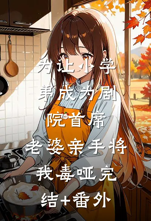为让小学弟成为剧院首席，老婆亲手将我毒哑完结+番外