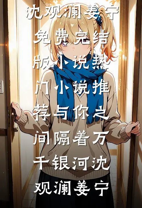 与你之间隔着万千银河(沈观澜姜宁)免费完结版小说_热门小说推荐与你之间隔着万千银河(沈观澜姜宁)