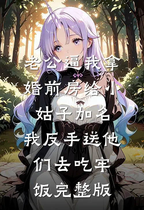 老公逼我拿婚前房给小姑子加名，我反手送他们去吃牢饭完整版