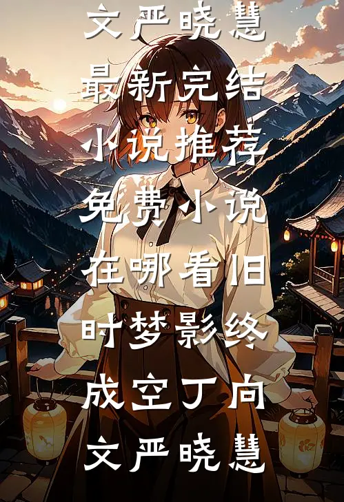 旧时梦影终成空丁向文严晓慧最新完结小说推荐_免费小说在哪看旧时梦影终成空丁向文严晓慧