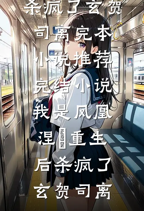 我是凤凰，涅槃重生后杀疯了玄贺司离完本小说推荐_完结小说我是凤凰，涅槃重生后杀疯了玄贺司离