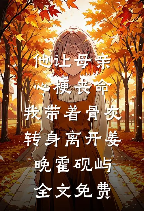 他让母亲心梗丧命，我带着骨灰转身离开姜晚霍砚屿全文免费