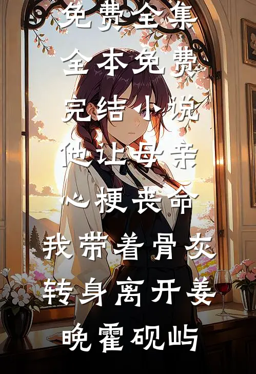 他让母亲心梗丧命，我带着骨灰转身离开(姜晚霍砚屿)全文阅读免费全集_全本免费完结小说他让母亲心梗丧命，我带着骨灰转身离开(姜晚霍砚屿)