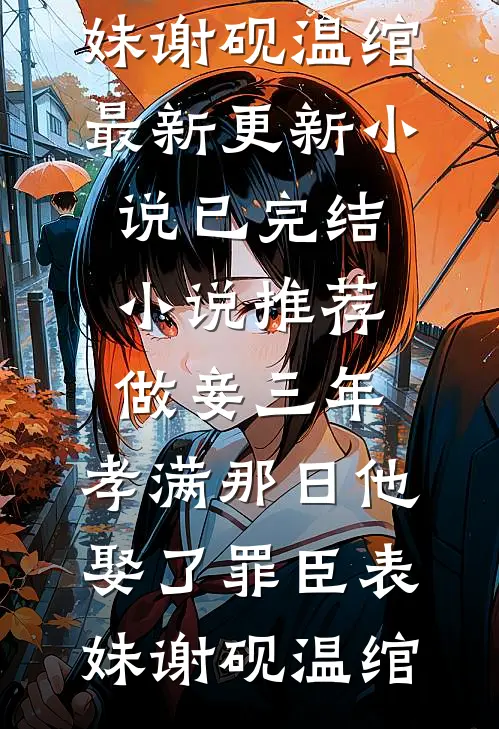 做妾三年，孝满那日他娶了罪臣表妹(谢砚温绾)最新更新小说_已完结小说推荐做妾三年，孝满那日他娶了罪臣表妹谢砚温绾