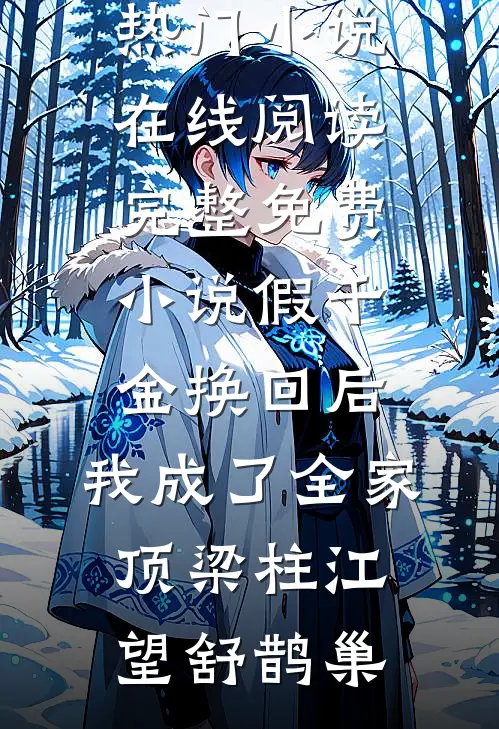 假千金换回后，我成了全家顶梁柱江望舒鹊巢热门小说在线阅读_完整免费小说假千金换回后，我成了全家顶梁柱(江望舒鹊巢)