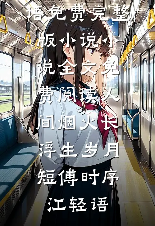 人间烟火长，浮生岁月短(傅时序江轻语)免费完整版小说_小说全文免费阅读人间烟火长，浮生岁月短(傅时序江轻语)