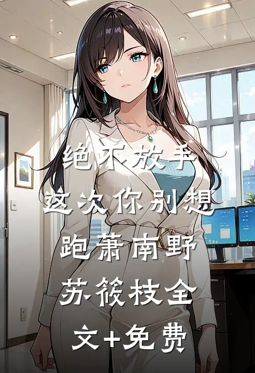 绝不放手，这次你别想跑萧南野苏筱枝全文+免费