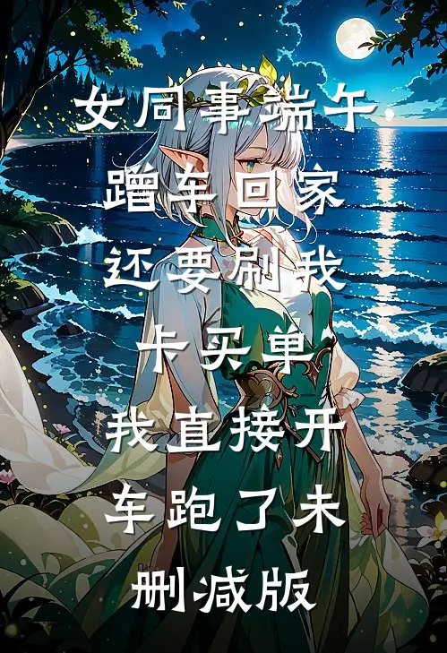 女同事端午蹭车回家，还要刷我卡买单，我直接开车跑了未删减版