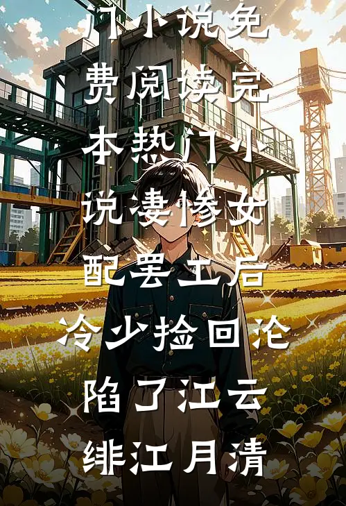 凄惨女配罢工后，冷少捡回沦陷了(江云绯江月清)热门小说免费阅读_完本热门小说凄惨女配罢工后，冷少捡回沦陷了(江云绯江月清)