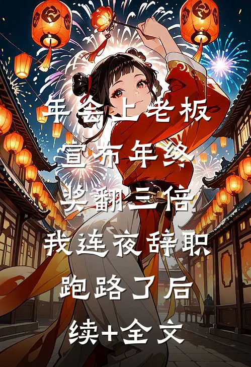 年会上老板宣布年终奖翻三倍，我连夜辞职跑路了后续+全文