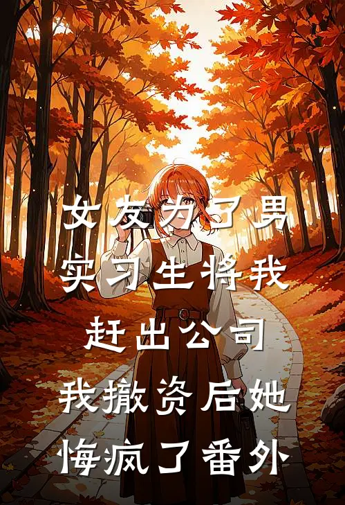 女友为了男实习生将我赶出公司，我撤资后她悔疯了番外