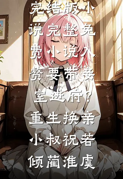 入赘要带妾室进府？重生换亲小叔祝若倾蔺淮虞免费完结版小说_完整免费小说入赘要带妾室进府？重生换亲小叔(祝若倾蔺淮虞)