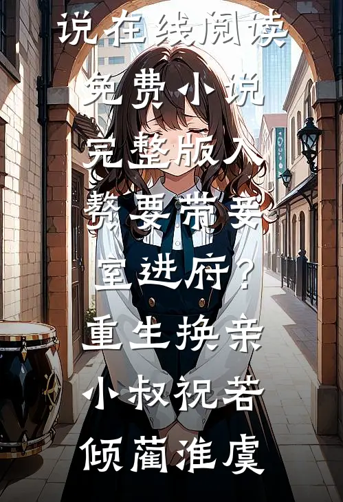 入赘要带妾室进府？重生换亲小叔祝若倾蔺淮虞热门小说在线阅读_免费小说完整版入赘要带妾室进府？重生换亲小叔祝若倾蔺淮虞