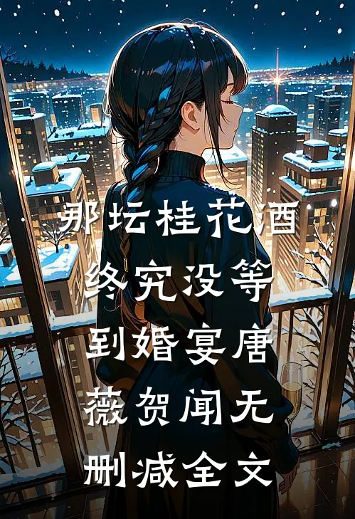 那坛桂花酒，终究没等到婚宴唐薇贺闻无删减全文