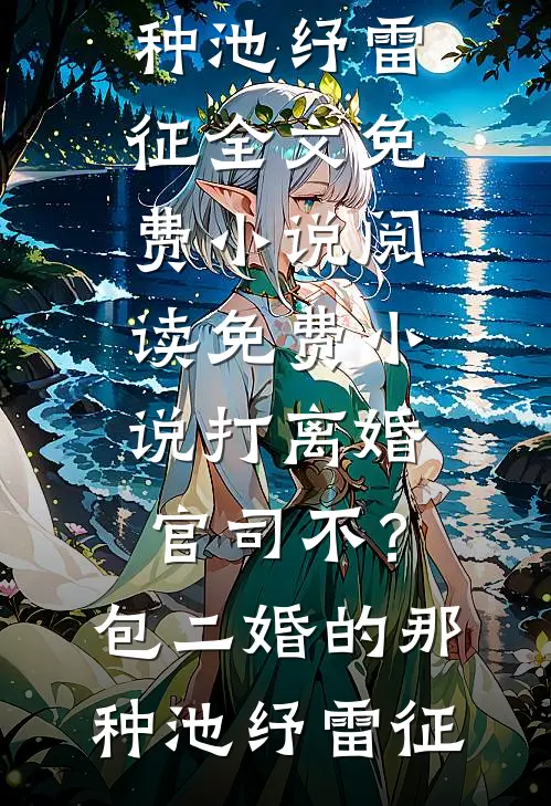 打离婚官司不？包二婚的那种(池纾雷征)全文免费小说_阅读免费小说打离婚官司不？包二婚的那种(池纾雷征)