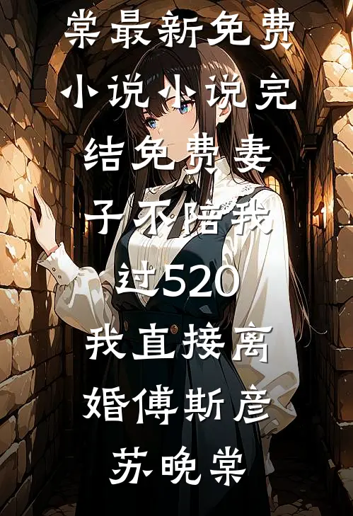 妻子不陪我过520，我直接离婚(傅斯彦苏晚棠)最新免费小说_小说完结免费妻子不陪我过520，我直接离婚(傅斯彦苏晚棠)