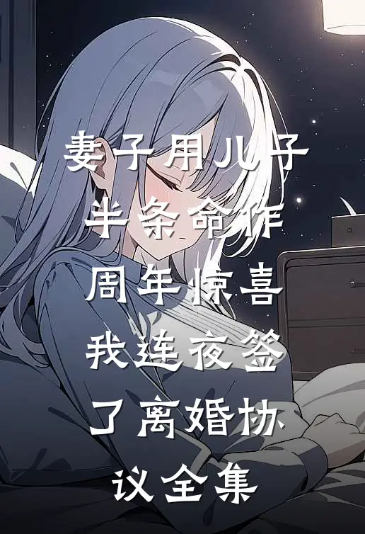 妻子用儿子半条命作周年惊喜，我连夜签了离婚协议全集