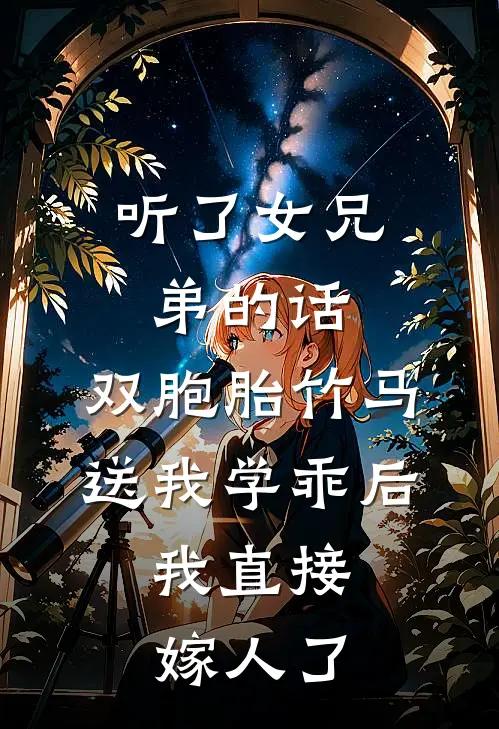 听了女兄弟的话，双胞胎竹马送我学乖后，我直接嫁人了