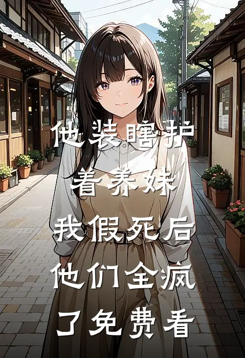 他装瞎护着养妹，我假死后他们全疯了免费看