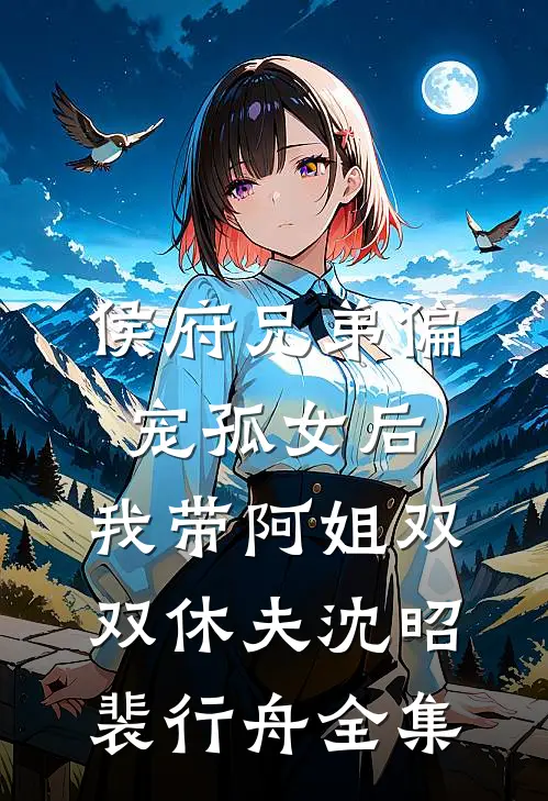侯府兄弟偏宠孤女后，我带阿姐双双休夫沈昭裴行舟全集