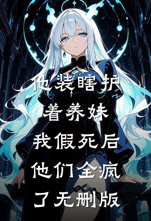 他装瞎护着养妹，我假死后他们全疯了无删版