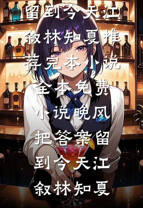 晚风把答案留到今天江叙林知夏推荐完本小说_全本免费小说晚风把答案留到今天(江叙林知夏)