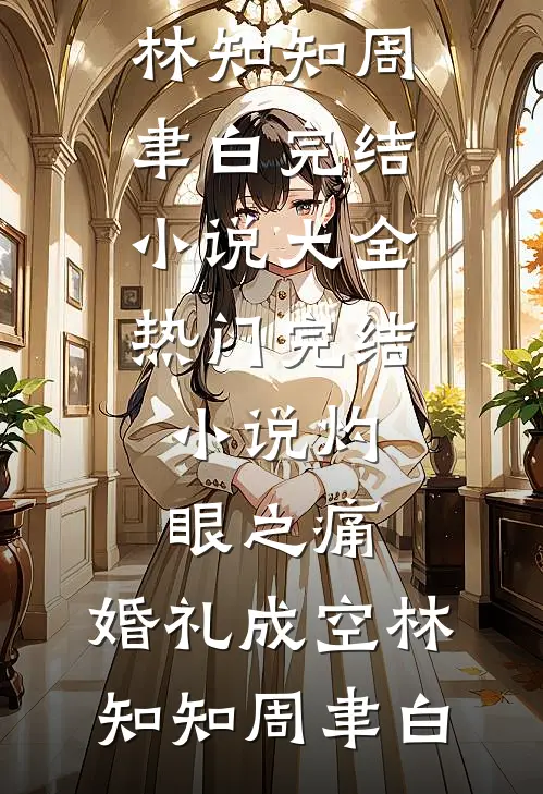 灼眼之痛，婚礼成空(林知知周聿白)完结小说大全_热门完结小说灼眼之痛，婚礼成空(林知知周聿白)